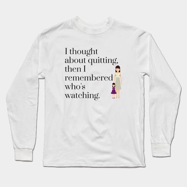 I Thought About Quitting then I Remembered Who's Watching Long Sleeve T-Shirt by karolynmarie